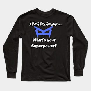 I teach tiny humans...Whats your Superpower? Long Sleeve T-Shirt